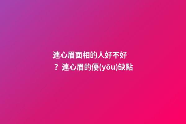 連心眉面相的人好不好？連心眉的優(yōu)缺點